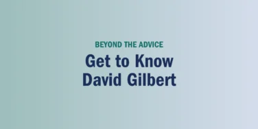 Text graphic with a gradient background reads: “BEYOND THE ADVICE Get to Know David Gilbert.”.