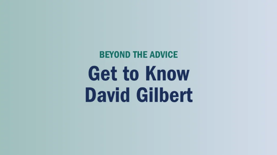 Text graphic with a gradient background reads: “BEYOND THE ADVICE Get to Know David Gilbert.”.